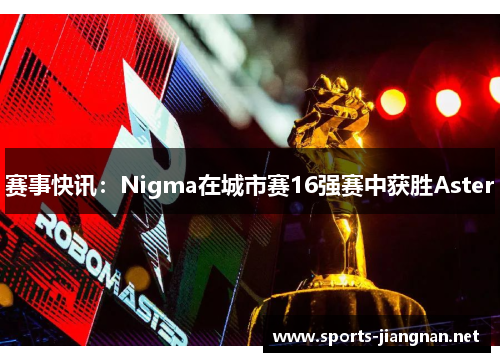 赛事快讯：Nigma在城市赛16强赛中获胜Aster