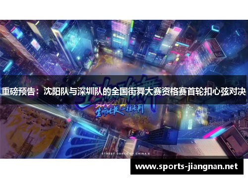 重磅预告：沈阳队与深圳队的全国街舞大赛资格赛首轮扣心弦对决