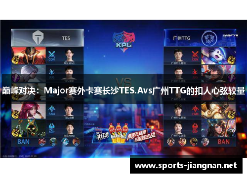 巅峰对决：Major赛外卡赛长沙TES.Avs广州TTG的扣人心弦较量
