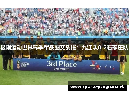 极限运动世界杯季军战图文战报：九江队0-2石家庄队